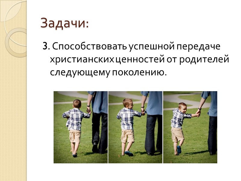 Задачи:  3. Способствовать успешной передаче христианских ценностей от родителей следующему поколению.